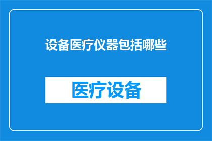 设备医疗仪器包括哪些(请问设备医疗仪器包括哪些？)