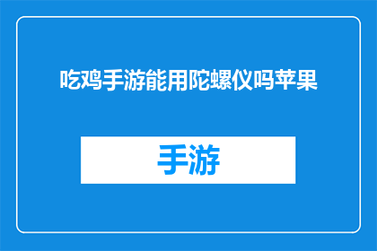 吃鸡手游能用陀螺仪吗苹果(苹果设备上能否使用陀螺仪功能以提升吃鸡手游体验？)