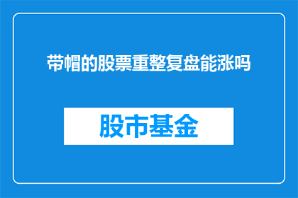 带帽的股票重整复盘能涨吗(股票重整复盘后，带帽的个股是否能够实现上涨？)