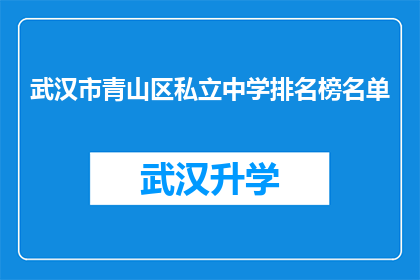 武汉市青山区私立中学排名榜名单(武汉市青山区私立中学排名榜名单：哪些学校在教育领域表现卓越？)
