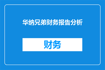 华纳兄弟财务报告分析(华纳兄弟财务报告分析：揭示公司财务状况的关键指标？)