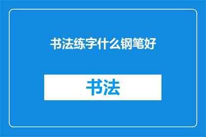 书法练字什么钢笔好(书法练字时，选择哪种钢笔最为合适？)