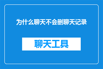 为什么聊天不会删聊天记录(为何聊天时不会删除聊天记录？这一现象背后隐藏着怎样的秘密？)