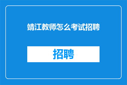 靖江教师怎么考试招聘(如何参加靖江教师的考试招聘？)