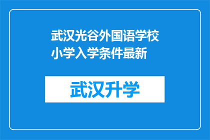 武汉光谷外国语学校小学入学条件最新(武汉光谷外国语学校小学入学条件最新要求是什么？)