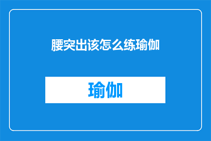 腰突出该怎么练瑜伽(如何有效练习瑜伽以缓解腰部突出？)
