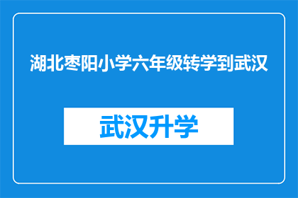 湖北枣阳小学六年级转学到武汉(湖北枣阳小学六年级学生转学至武汉，这一决定背后的原因是什么？)