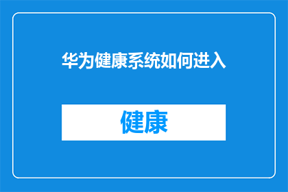 华为健康系统如何进入(华为健康系统如何进入？)