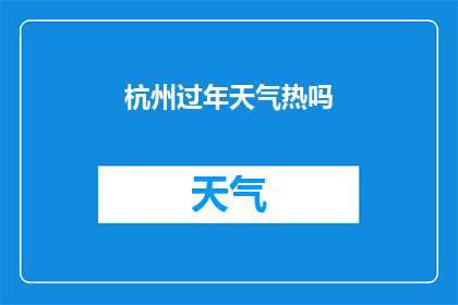 杭州过年天气热吗(杭州过年期间的气候状况如何？)