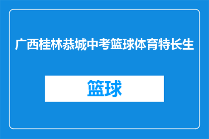 广西桂林恭城中考篮球体育特长生(广西桂林恭城中考篮球体育特长生选拔标准是什么？)