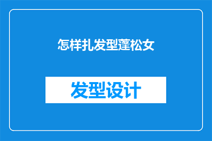 怎样扎发型蓬松女(如何打造一款既时尚又具有蓬松感的女性发型？)