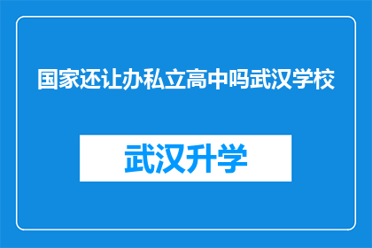国家还让办私立高中吗武汉学校(国家是否继续支持私立高中的办学模式？武汉学校的未来走向引发关注)