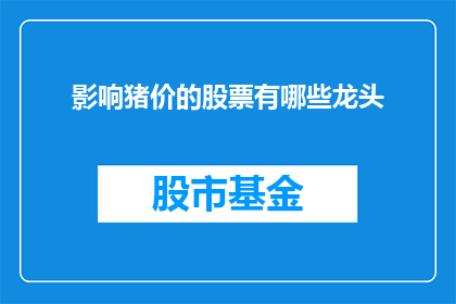 影响猪价的股票有哪些龙头(哪些股票对猪价产生显著影响，成为行业龙头？)