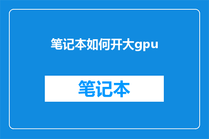 笔记本如何开大gpu(如何提升笔记本GPU性能？)