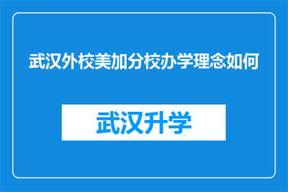 武汉外校美加分校办学理念如何(武汉外校美加分校的办学理念是什么？)