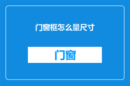 门窗框怎么量尺寸(如何精确测量门窗框的尺寸？)