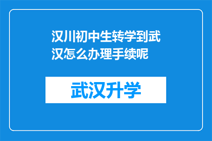 汉川初中生转学到武汉怎么办理手续呢(如何为汉川初中生转学到武汉办理相关手续？)