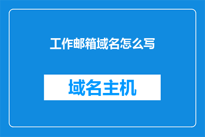 工作邮箱域名怎么写(如何正确书写工作邮箱的域名？)