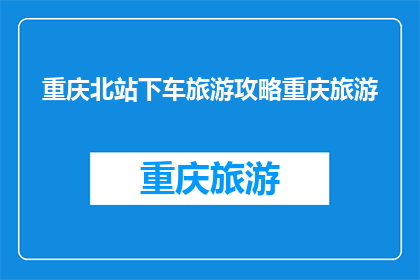 重庆北站下车旅游攻略重庆旅游(重庆北站旅游攻略：如何高效游览这座山城？)