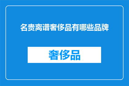 名贵离谱奢侈品有哪些品牌(哪些奢侈品牌堪称名贵离谱？)