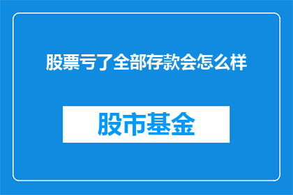 股票亏了全部存款会怎么样(如果股票亏损导致全部存款耗尽，会发生什么？)