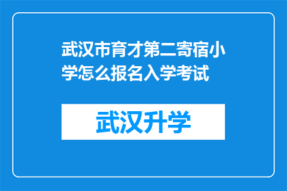 武汉市育才第二寄宿小学怎么报名入学考试(如何报名参加武汉市育才第二寄宿小学的入学考试？)