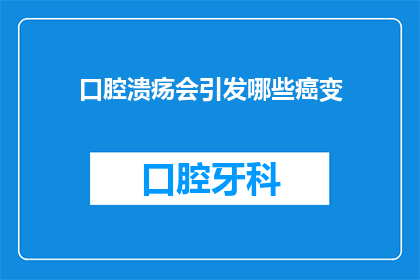 口腔溃疡会引发哪些癌变(口腔溃疡是否会导致癌症风险增加？)