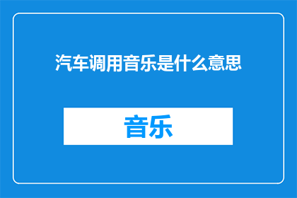 汽车调用音乐是什么意思(汽车播放音乐的含义是什么？)