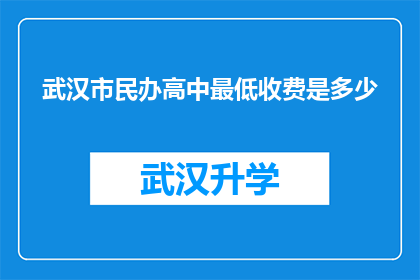武汉市民办高中最低收费是多少(武汉市民办高中的最低收费标准是多少？)