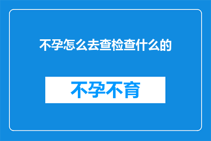 不孕怎么去查检查什么的(不孕症：如何进行详尽的检查以确诊问题？)