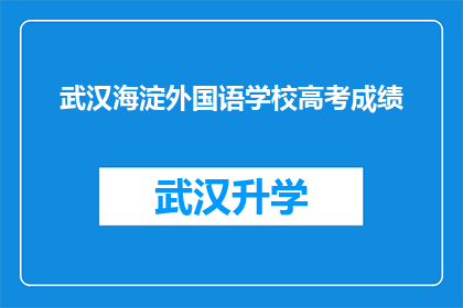 武汉海淀外国语学校高考成绩(武汉海淀外国语学校高考表现如何？)
