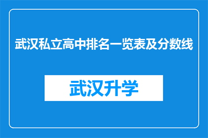 武汉私立高中排名一览表及分数线(武汉私立高中排名一览表及分数线，您是否了解？)