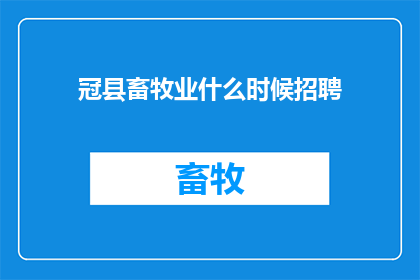 冠县畜牧业什么时候招聘(冠县畜牧业何时开启招聘季？)