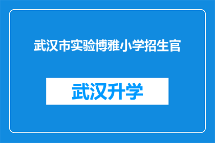 武汉市实验博雅小学招生官(武汉市实验博雅小学的招生官们，您是否准备好迎接新的挑战？)