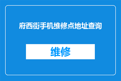 府西街手机维修点地址查询(如何找到府西街附近的手机维修点？)