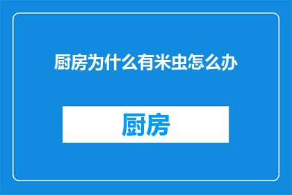 厨房为什么有米虫怎么办(厨房中的米虫之谜：如何应对这些令人困扰的小生物？)