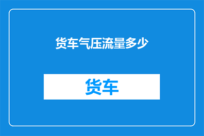 货车气压流量多少(货车的气压流量标准是多少？)
