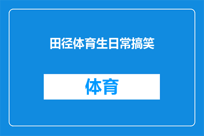 田径体育生日常搞笑(田径体育生的日常：他们是如何用幽默化解训练的艰辛？)
