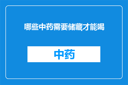 哪些中药需要储藏才能喝(哪些中药需要特殊储藏才能确保其药效和安全性？)