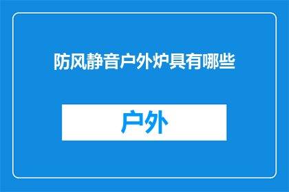 防风静音户外炉具有哪些(防风静音户外炉具具备哪些特点？)