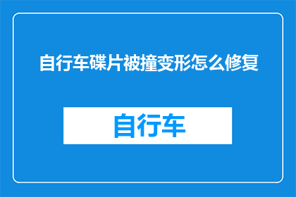 自行车碟片被撞变形怎么修复(自行车碟片意外变形，该如何修复？)