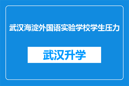 武汉海淀外国语实验学校学生压力(武汉海淀外国语实验学校学生面临的压力是否过大？)