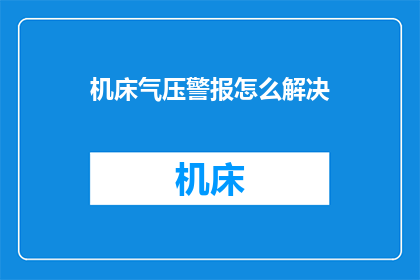 机床气压警报怎么解决(如何解决机床气压警报问题？)