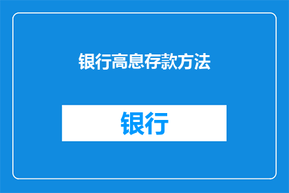 银行高息存款方法(如何有效利用银行高息存款策略以获取更高回报？)