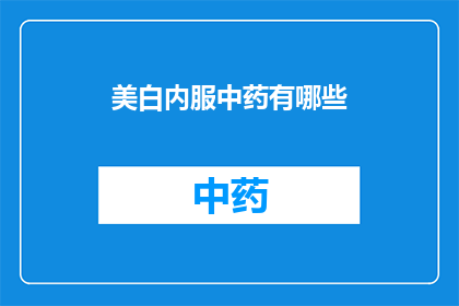 美白内服中药有哪些(美白内服中药有哪些？)