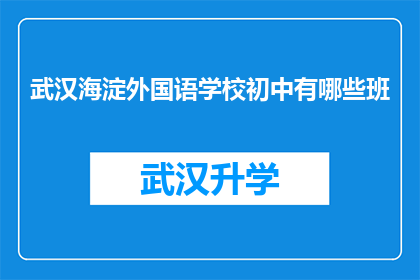 武汉海淀外国语学校初中有哪些班(武汉海淀外国语学校初中部有哪些班级？)