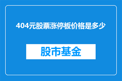 404元股票涨停板价格是多少(404元股票涨停板价格是多少？)