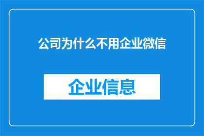 公司为什么不用企业微信(企业为何不采用企业微信？)
