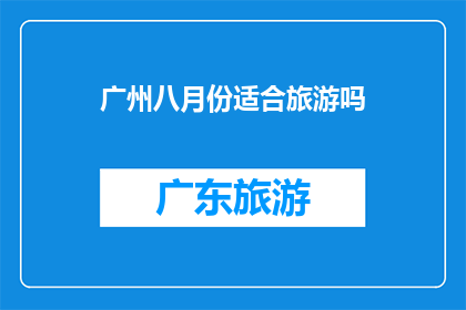 广州八月份适合旅游吗(广州八月份旅游适宜吗？)