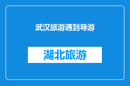 武汉旅游遇到导游(武汉旅游中，您是否曾有幸遇到一位专业而热情的导游？)